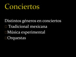 Distintos géneros en conciertos 
Tradicional mexicana 
Música experimental 
Orquestas 
 