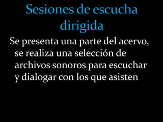 Se presenta una parte del acervo, 
se realiza una selección de 
archivos sonoros para escuchar 
y dialogar con los que asisten 
 