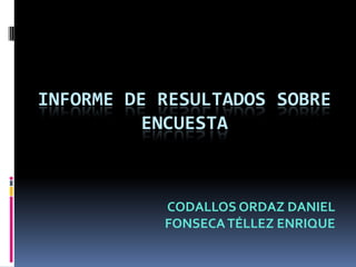 INFORME DE RESULTADOS SOBRE ENCUESTA   CODALLOS ORDAZ DANIEL FONSECA TÉLLEZ ENRIQUE 