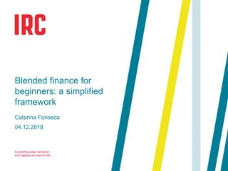 Supporting water sanitation
and hygiene services for life
Catarina Fonseca
04.12.2018
Blended finance for
beginners: a simplified
framework
 