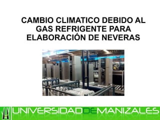 CAMBIO CLIMATICO DEBIDO AL
GAS REFRIGENTE PARA
ELABORACIÓN DE NEVERAS
 