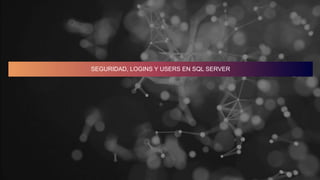SEGURIDAD, LOGINS Y USERS EN SQL SERVER
 