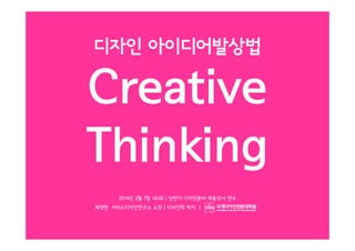 디자인 아이디어발상법

Creative
Thinking
2014년 2월 7일 16:00 | 상반기 디자인분야 예술강사 연수
최영현 서비스디자인연구소 소장 | 디자인학 박사 |

 