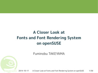 A Closer Look at 
Fonts and Font Rendering System 
on openSUSE 
Fuminobu TAKEYAMA 
2014-10-17 A Closer Look at Fonts and Font Rendering System on openSUSE 1/30 
 