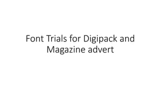 Font Trials for Digipack and
Magazine advert
 