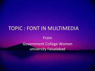 TOPIC : FONT IN MULTIMEDIA
From
Government College Women
university Faisalabad
 