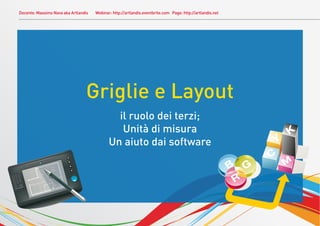 Docente: Massimo Nava aka Artlandis Webinar: http://artlandis.eventbrite.com Page: http://artlandis.net
Griglie e Layout
il ruolo dei terzi;
Unità di misura
Un aiuto dai software
 