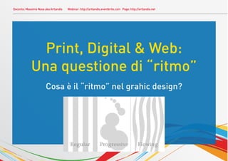 Docente: Massimo Nava aka Artlandis Webinar: http://artlandis.eventbrite.com Page: http://artlandis.net
Print, Digital & Web:
Una questione di “ritmo”
Cosa è il “ritmo” nel grahic design?
 