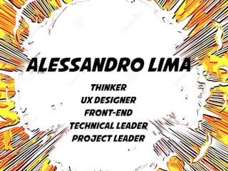 Alessandro Lima 
Thinker 
UX Designer 
Front-end 
Technical Leader 
Project leader 
 