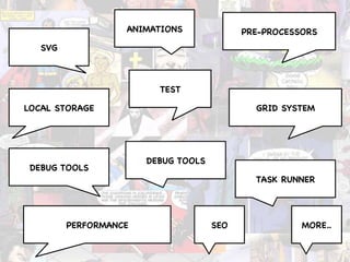SVG 
ANIMATIONS 
PRE-PROCESSORS 
TEST 
LOCAL STORAGE 
GRID SYSTEM 
DEBUG TOOLS 
DEBUG TOOLS 
PERFORMANCE 
SEO 
TASK RUNNER 
MORE.. 
 
