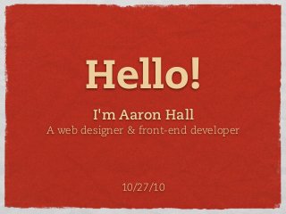 I'm Aaron Hall
A web designer & front-end developer
Hello!
10/27/10
 