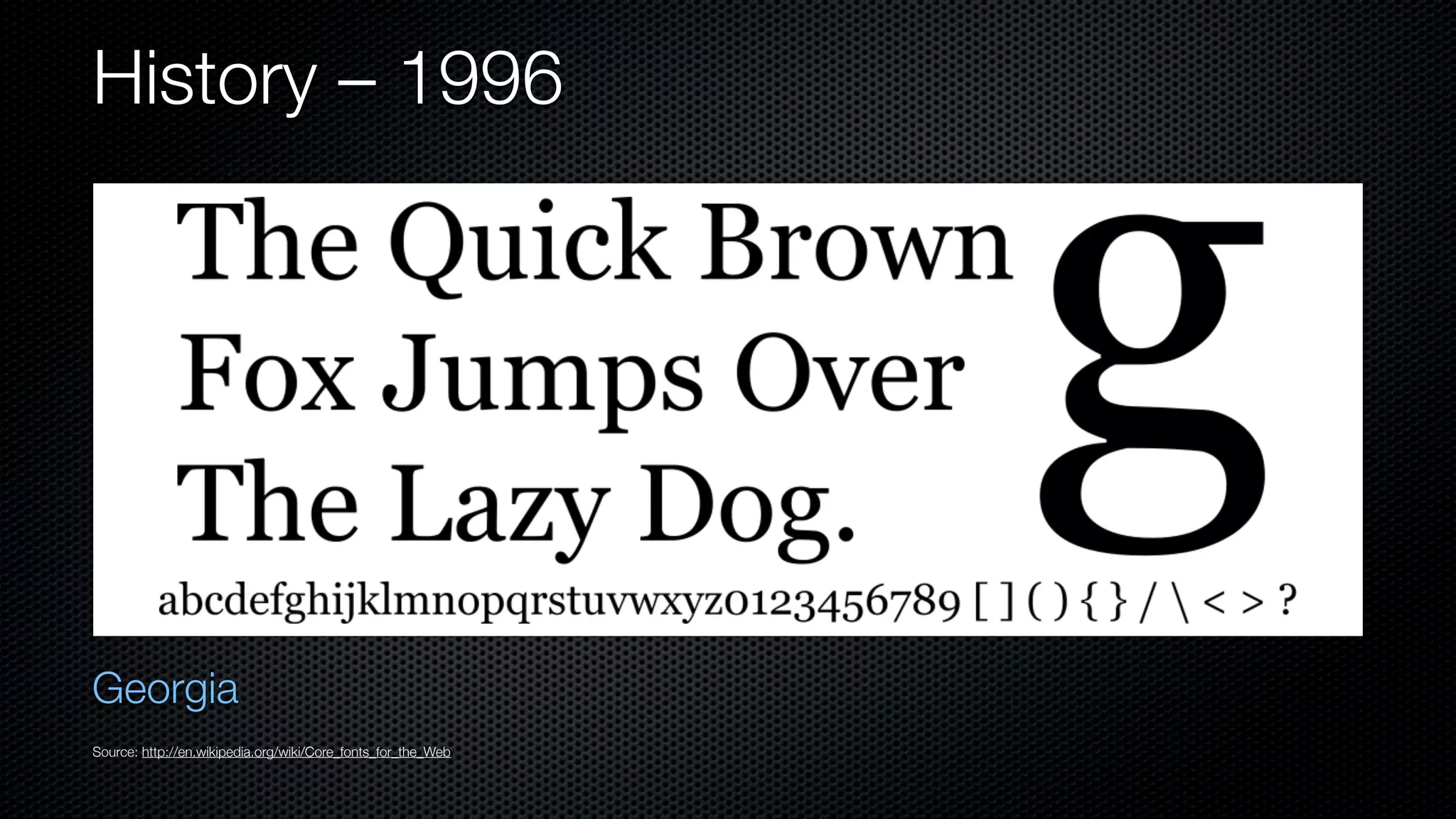 History – 1996




Georgia
Source: http://en.wikipedia.org/wiki/Core_fonts_for_the_Web
 