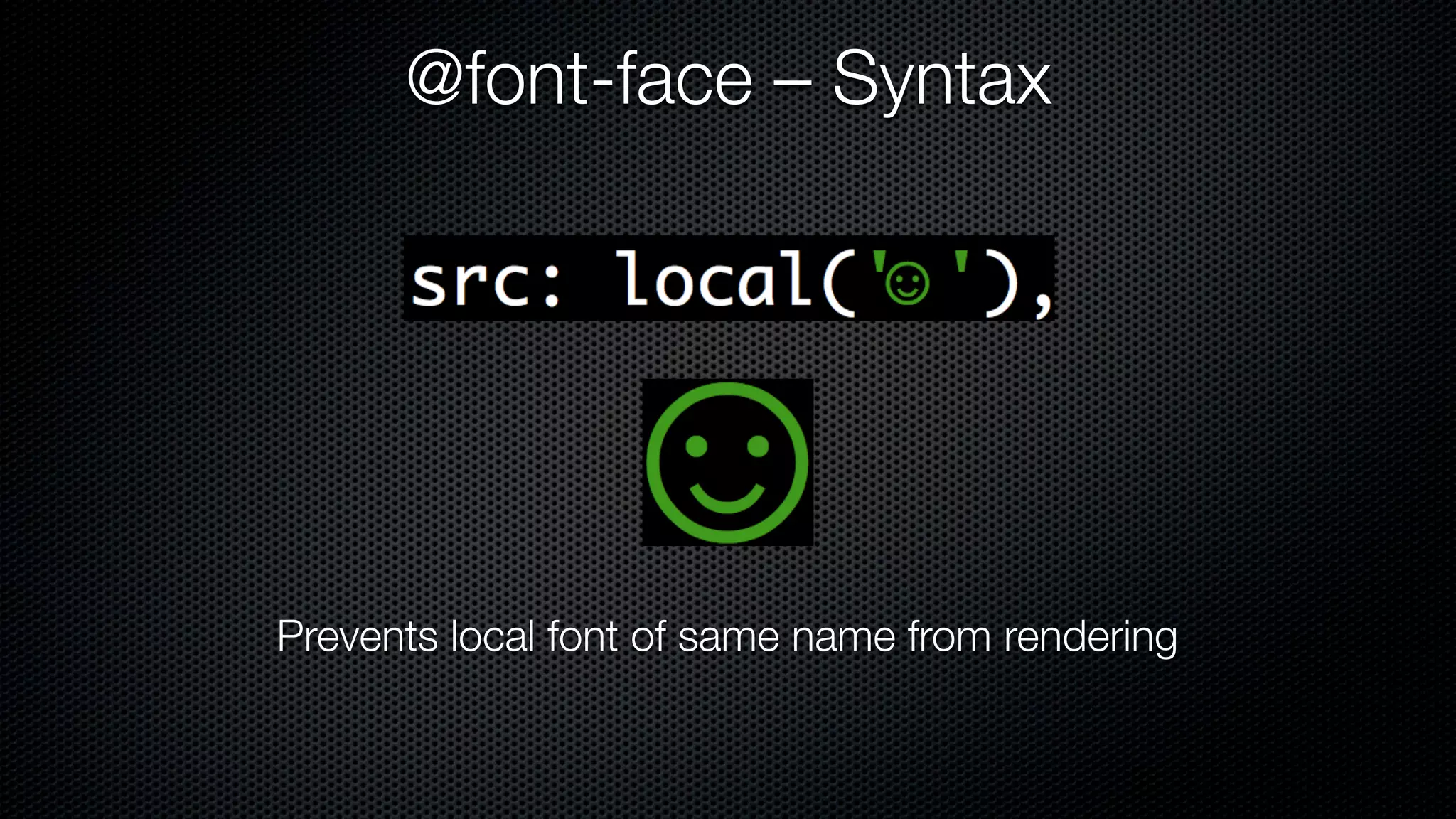 @font-face – Syntax




Prevents local font of same name from rendering
 