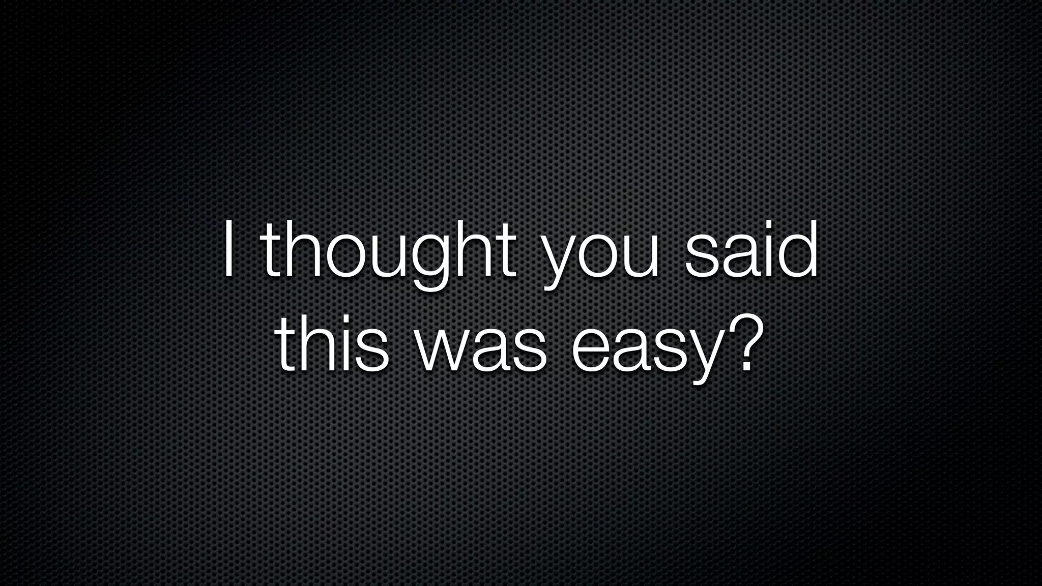 I thought you said
   this was easy?
 