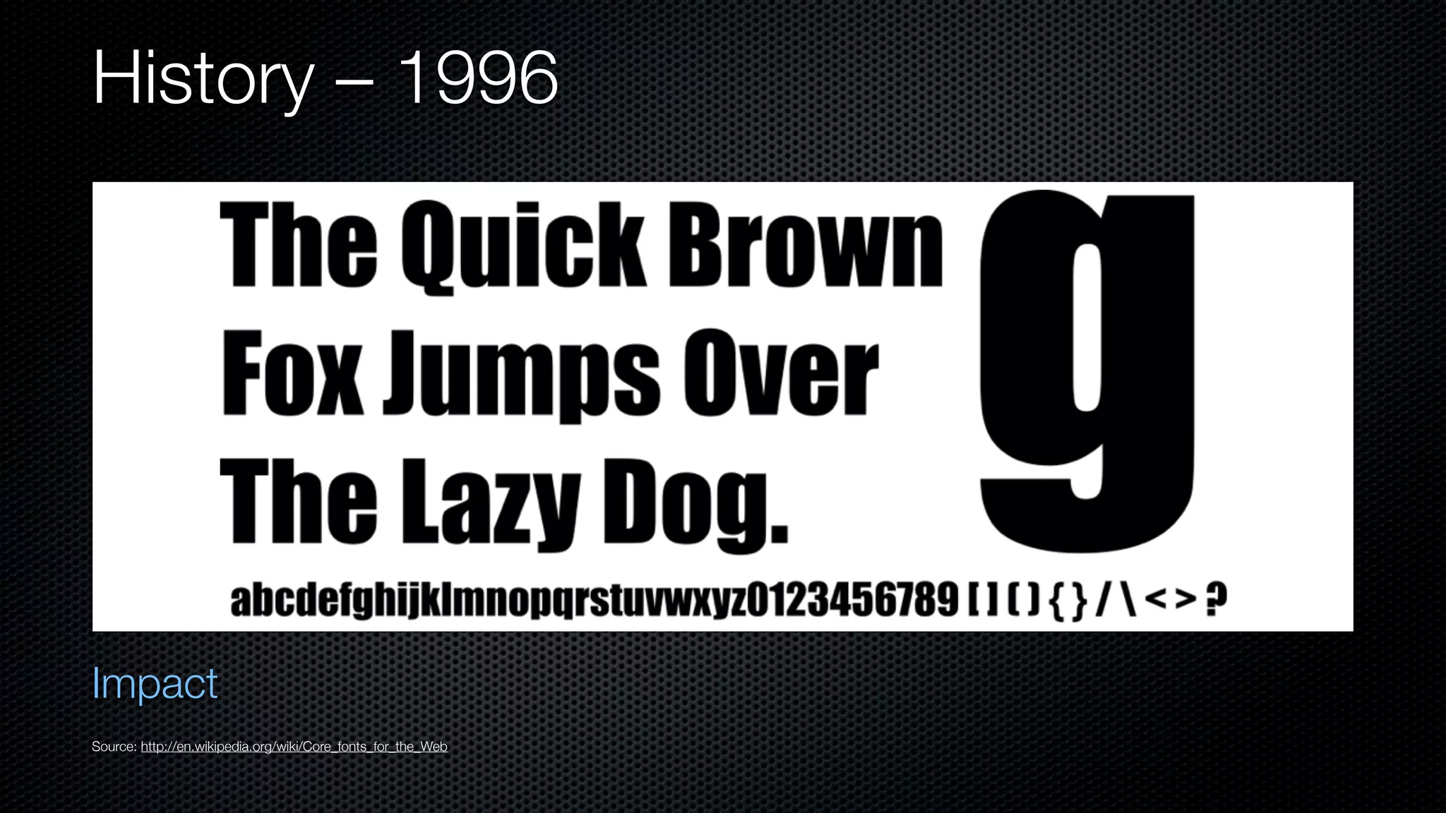 History – 1996




Impact
Source: http://en.wikipedia.org/wiki/Core_fonts_for_the_Web
 