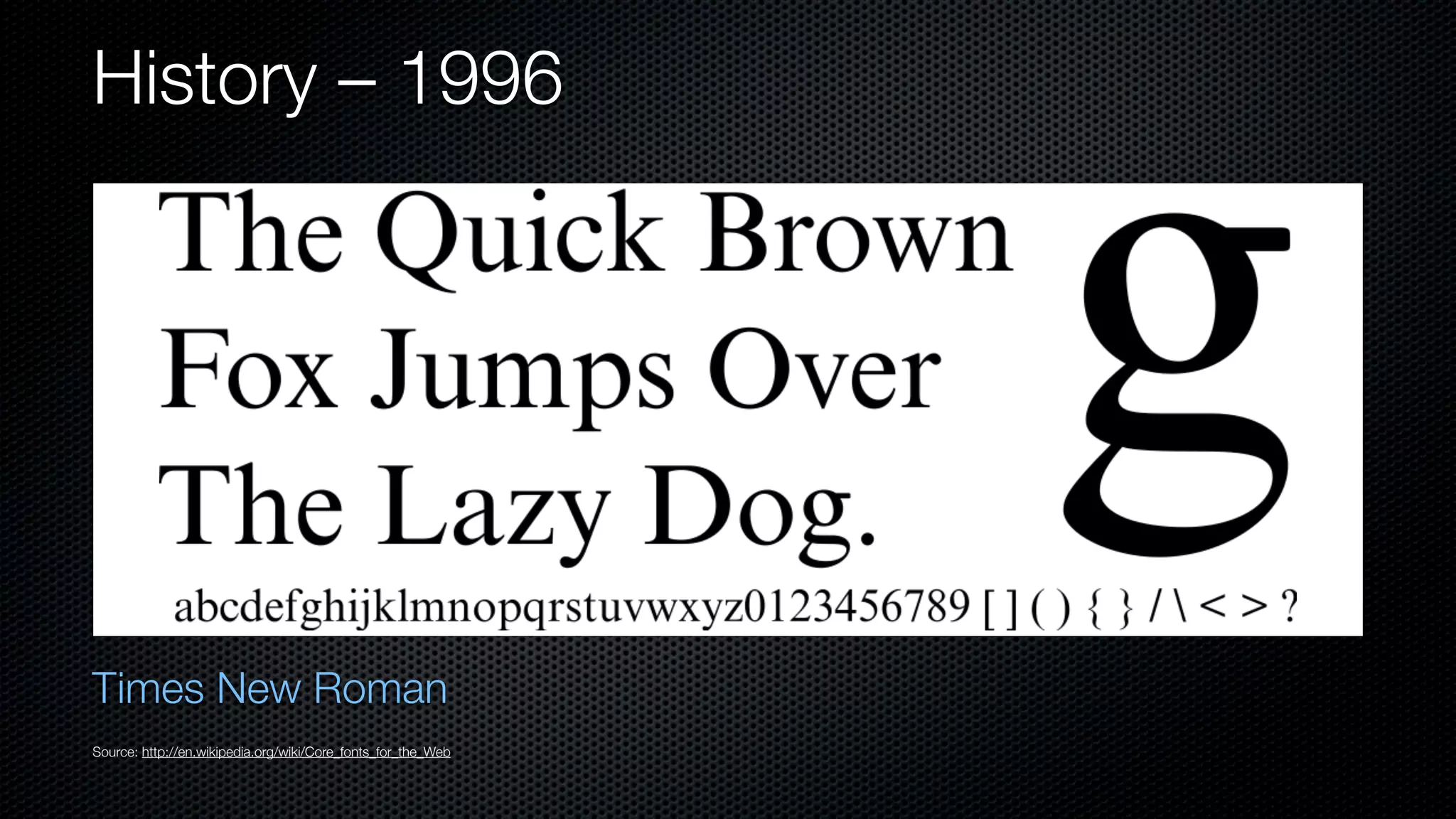 History – 1996




Times New Roman
Source: http://en.wikipedia.org/wiki/Core_fonts_for_the_Web
 