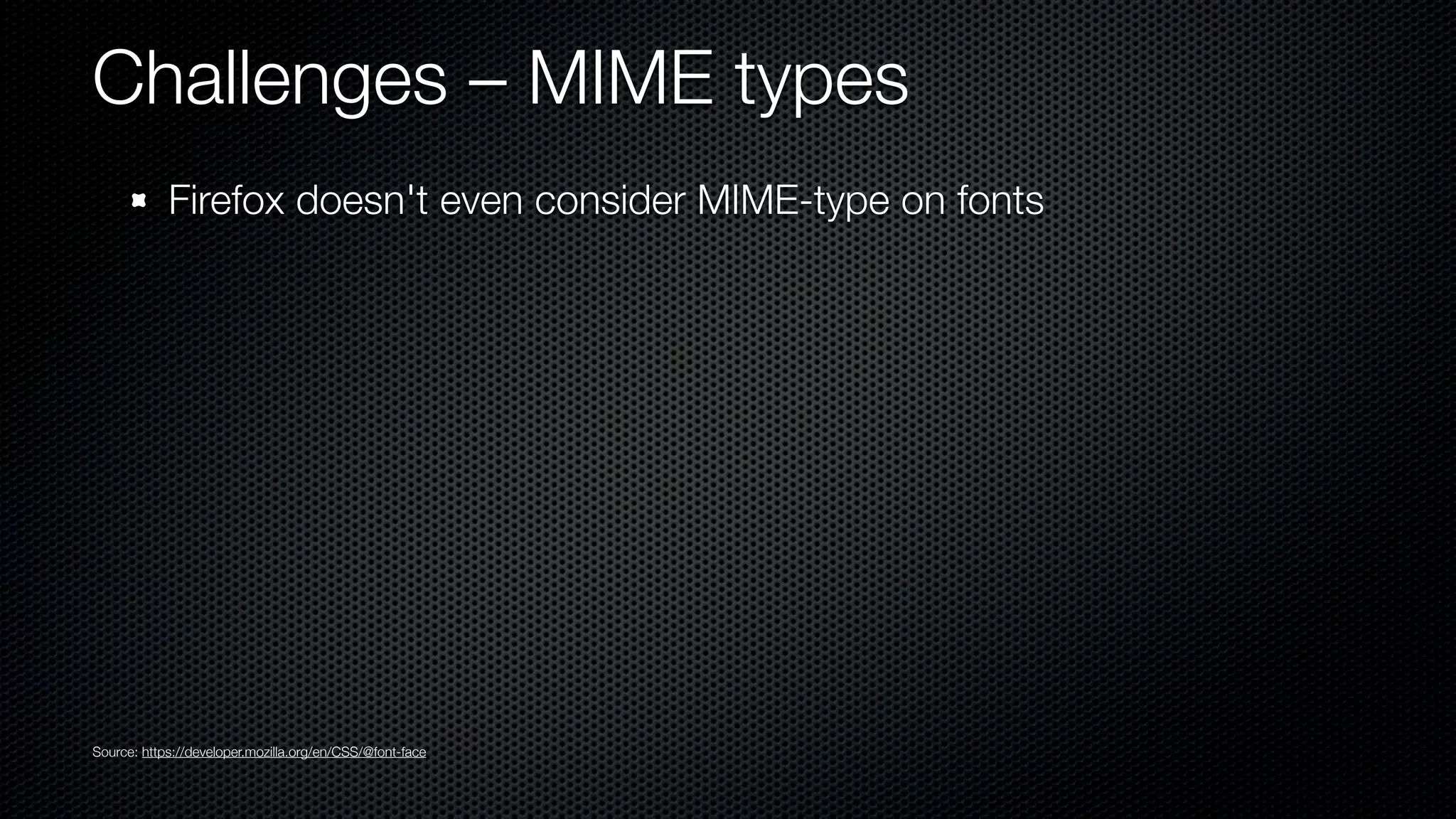 Challenges – MIME types
            Firefox doesn't even consider MIME-type on fonts




Source: https://developer.mozilla.org/en/CSS/@font-face
 