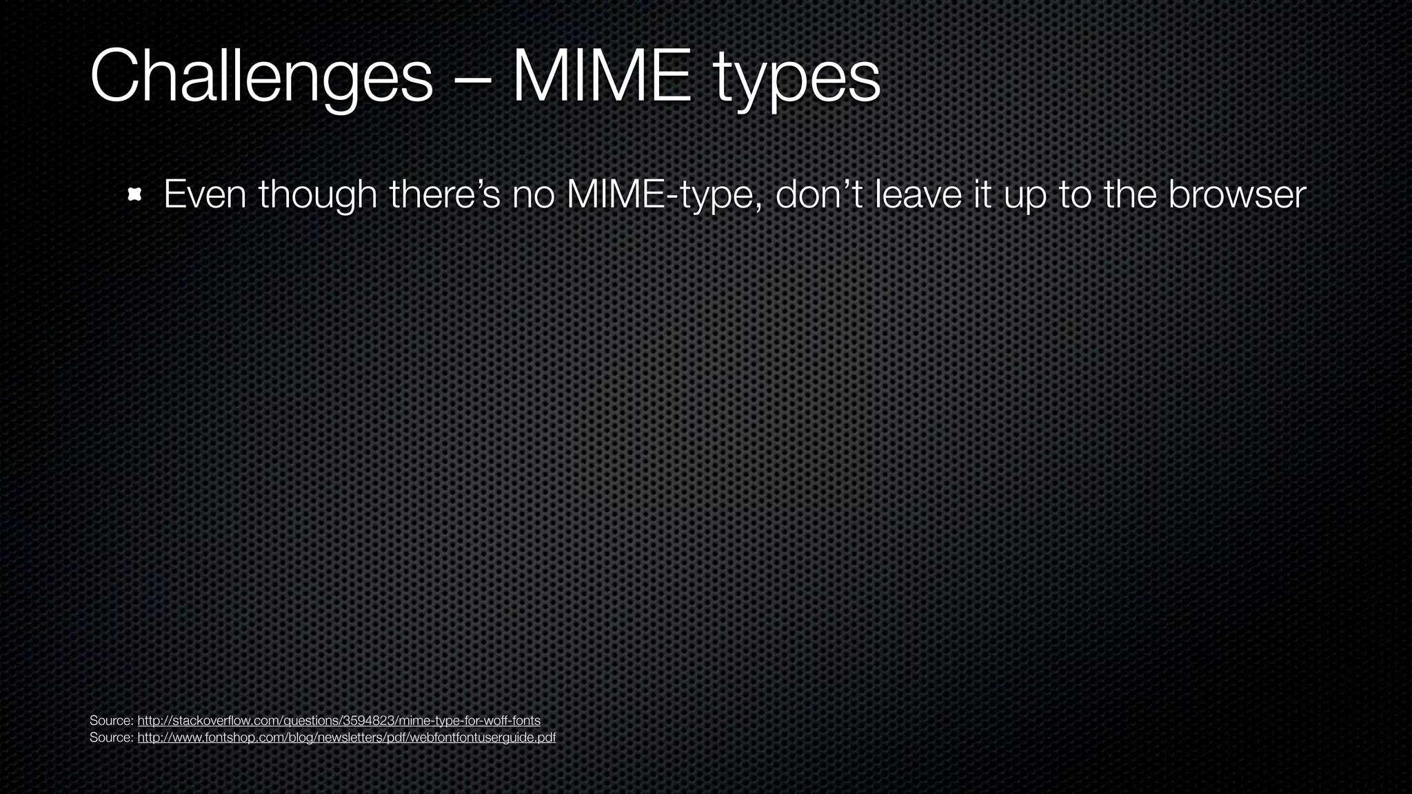 Challenges – MIME types
            Even though there’s no MIME-type, don’t leave it up to the browser




Source: http://stackoverﬂow.com/questions/3594823/mime-type-for-woff-fonts
Source: http://www.fontshop.com/blog/newsletters/pdf/webfontfontuserguide.pdf
 