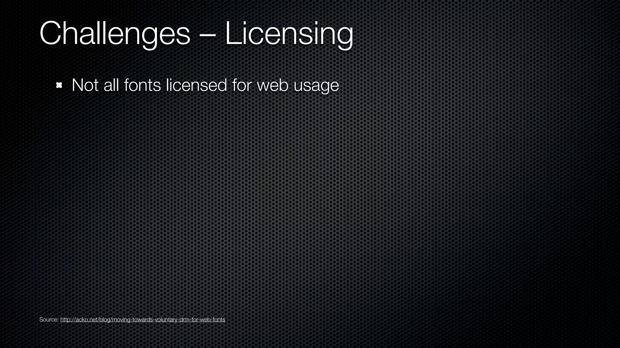 Challenges – Licensing
            Not all fonts licensed for web usage




Source: http://acko.net/blog/moving-towards-voluntary-drm-for-web-fonts
 