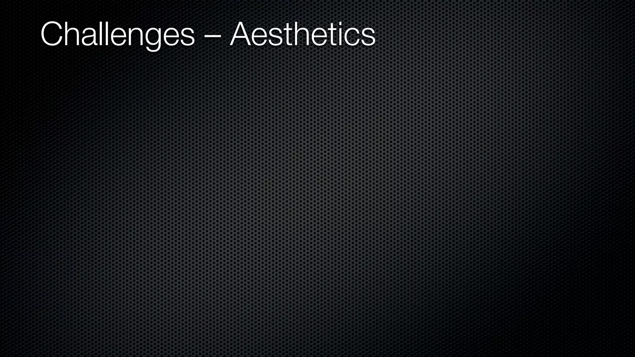 Challenges – Aesthetics
 