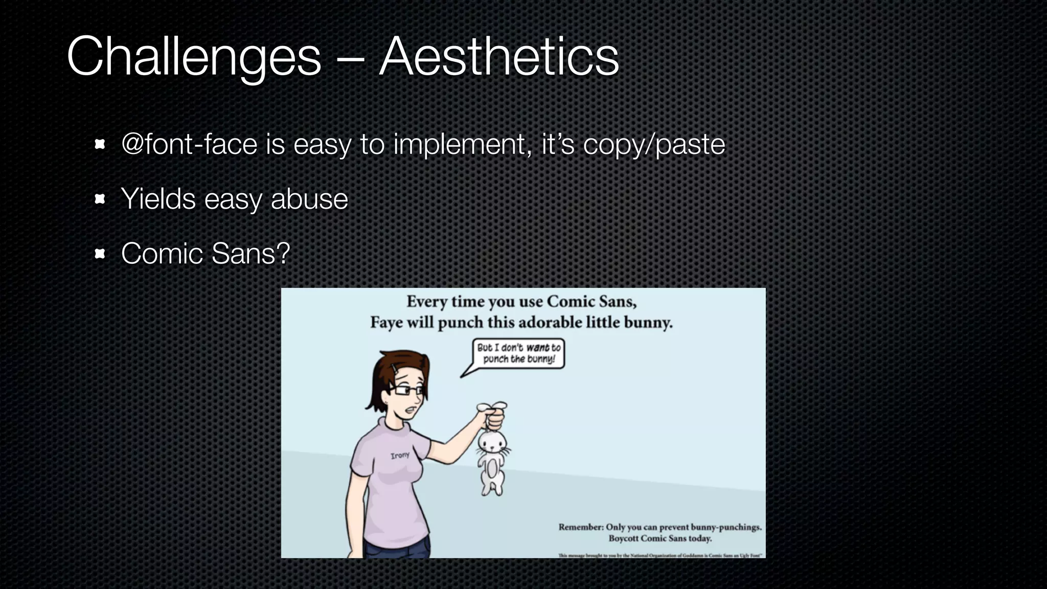 Challenges – Aesthetics
  @font-face is easy to implement, it’s copy/paste
  Yields easy abuse
  Comic Sans?
 