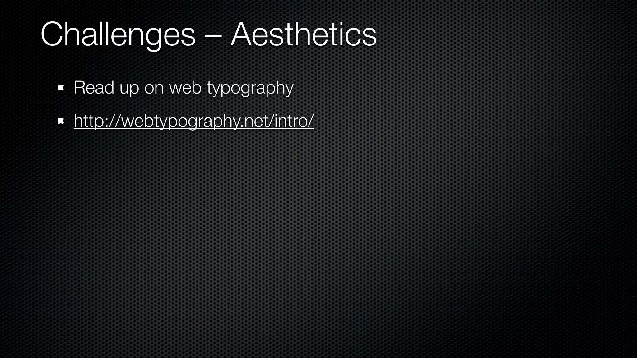 Challenges – Aesthetics
  Read up on web typography
  http://webtypography.net/intro/
 