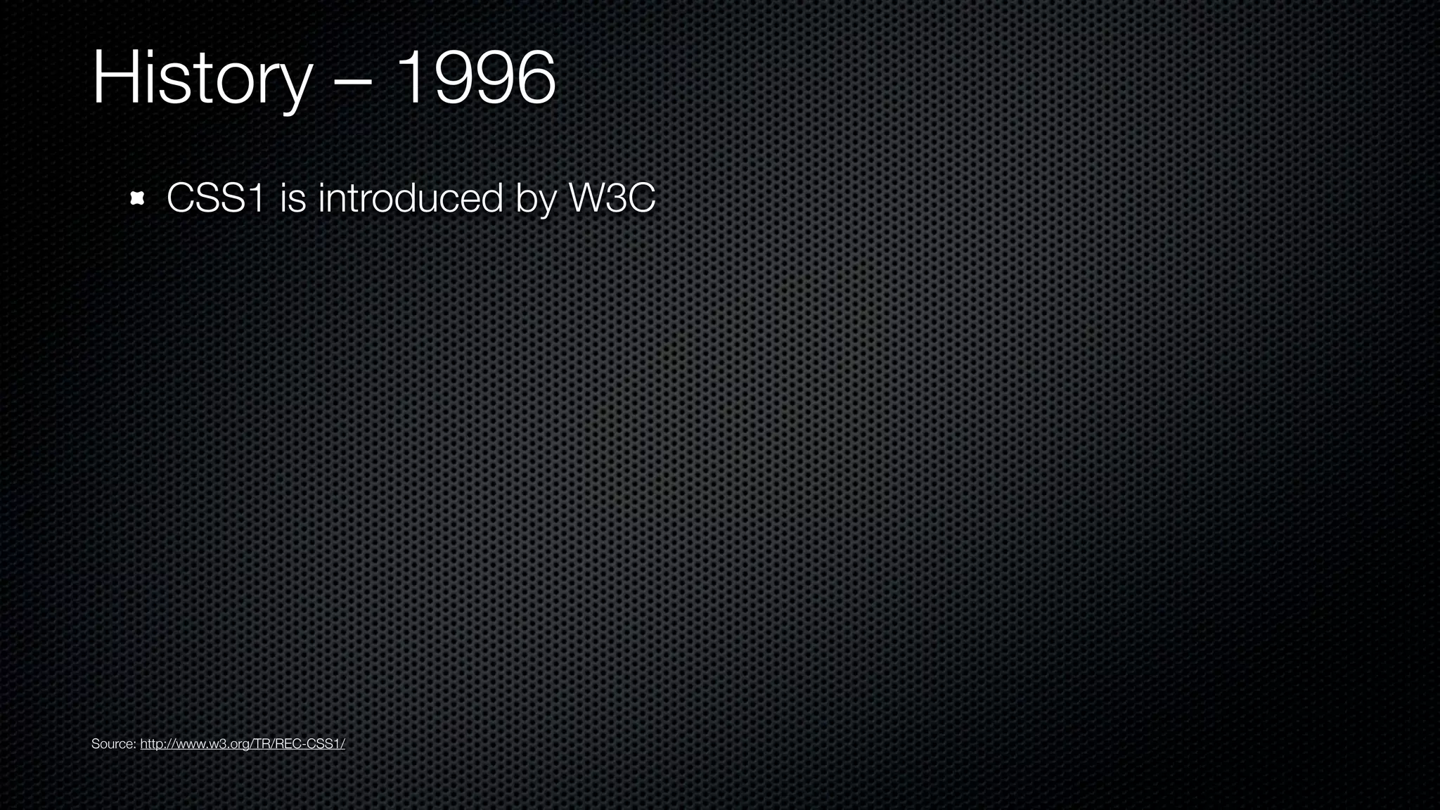 History – 1996
           CSS1 is introduced by W3C




Source: http://www.w3.org/TR/REC-CSS1/
 