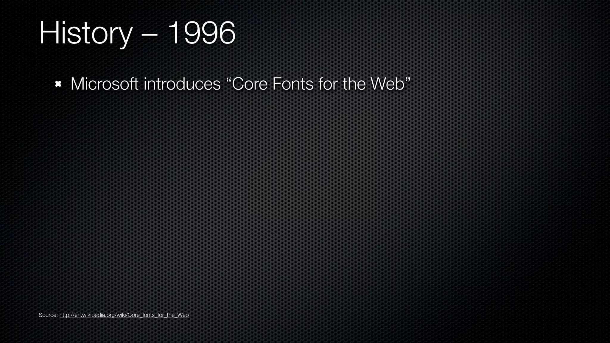 History – 1996
            Microsoft introduces “Core Fonts for the Web”




Source: http://en.wikipedia.org/wiki/Core_fonts_for_the_Web
 