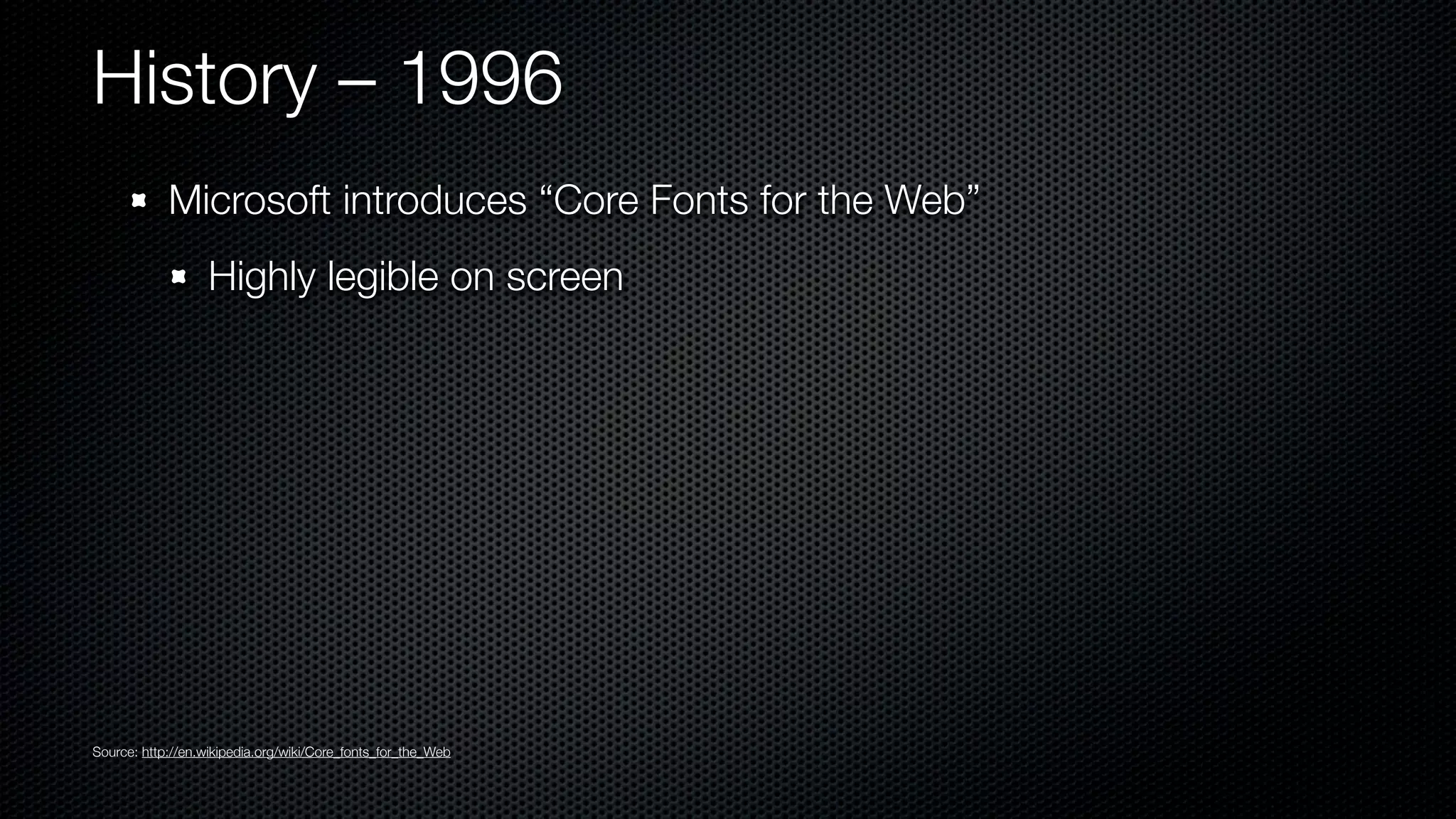 History – 1996
            Microsoft introduces “Core Fonts for the Web”
                   Highly legible on screen




Source: http://en.wikipedia.org/wiki/Core_fonts_for_the_Web
 