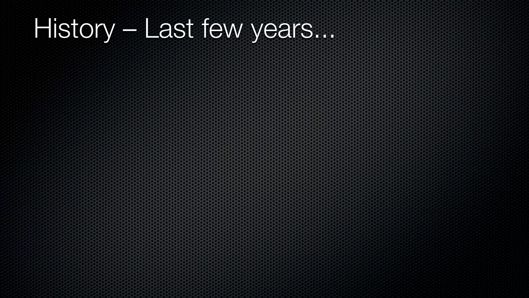 History – Last few years...
 