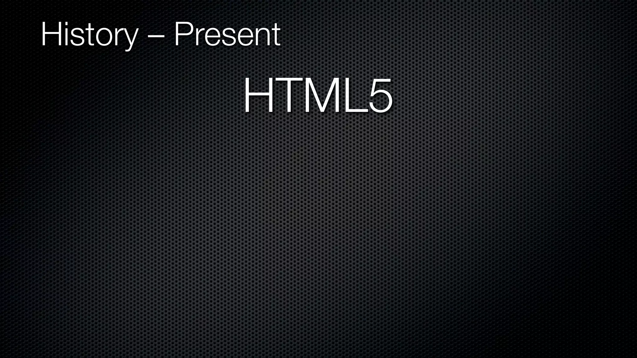 History – Present

              HTML5
 