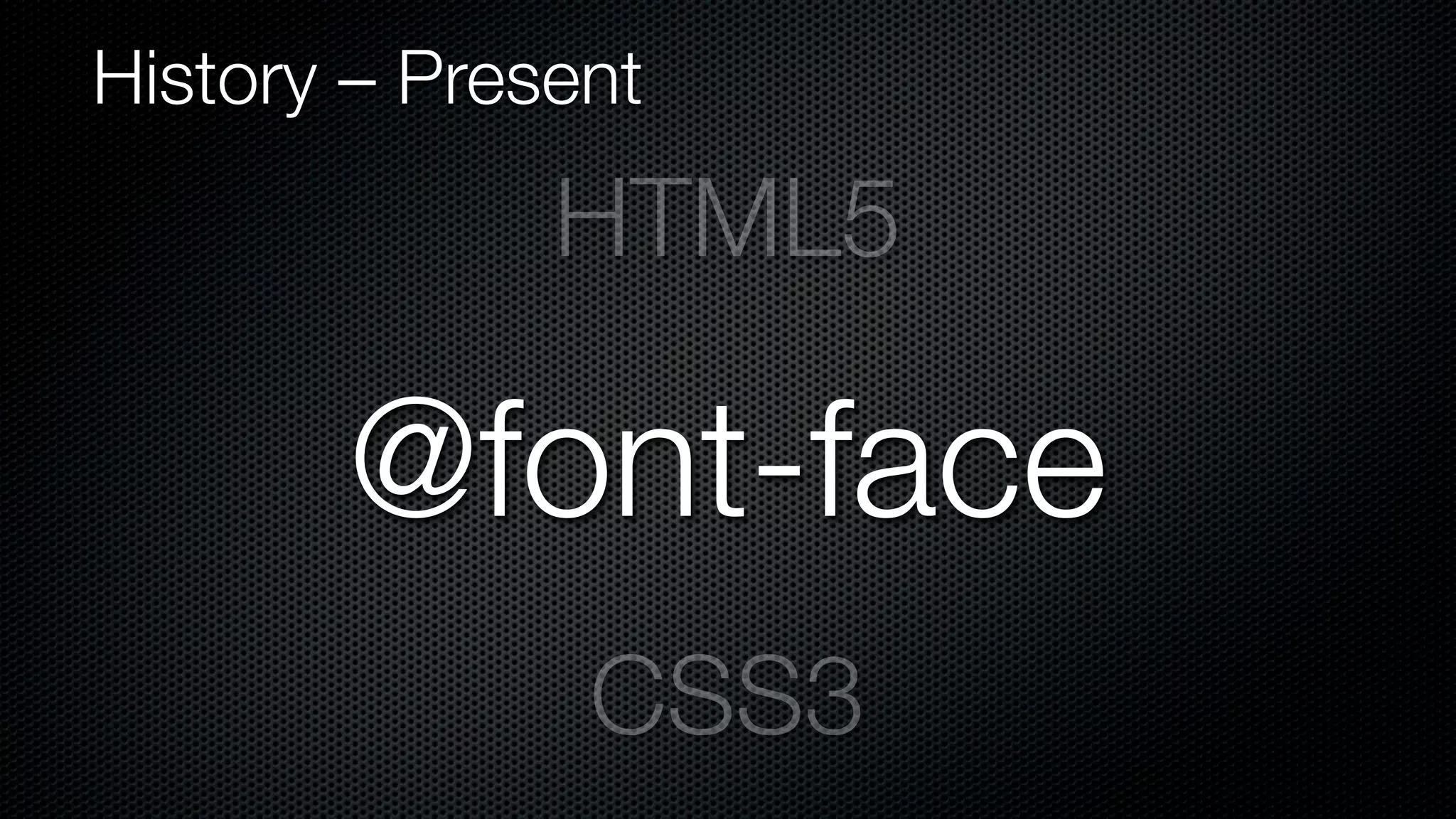 History – Present

              HTML5

       @font-face
               CSS3
 