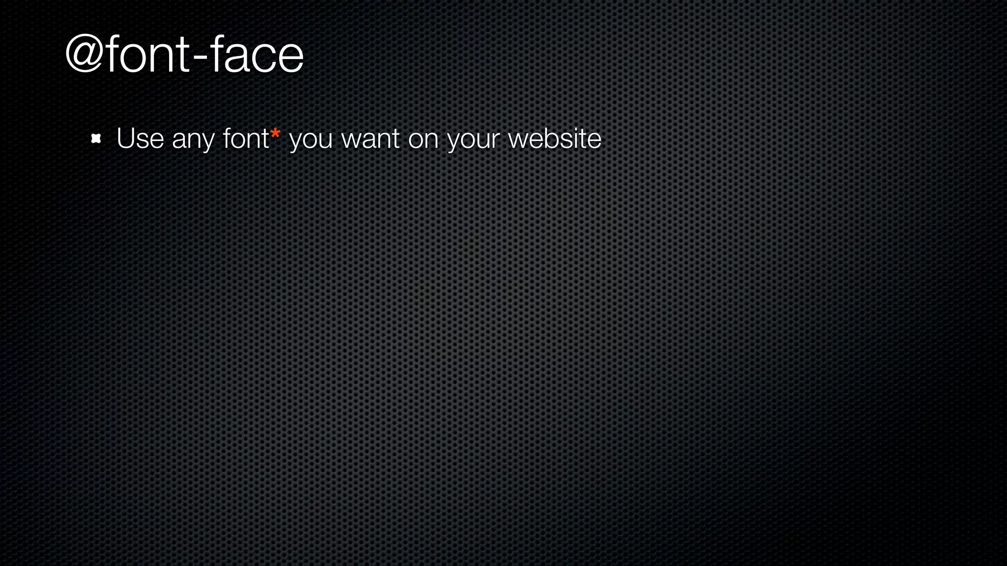 @font-face
  Use any font* you want on your website
 