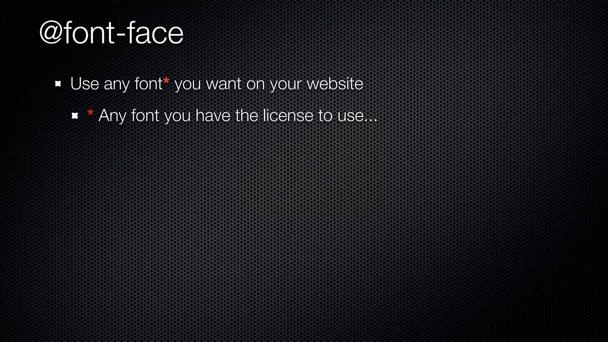 @font-face
  Use any font* you want on your website
    * Any font you have the license to use...
 