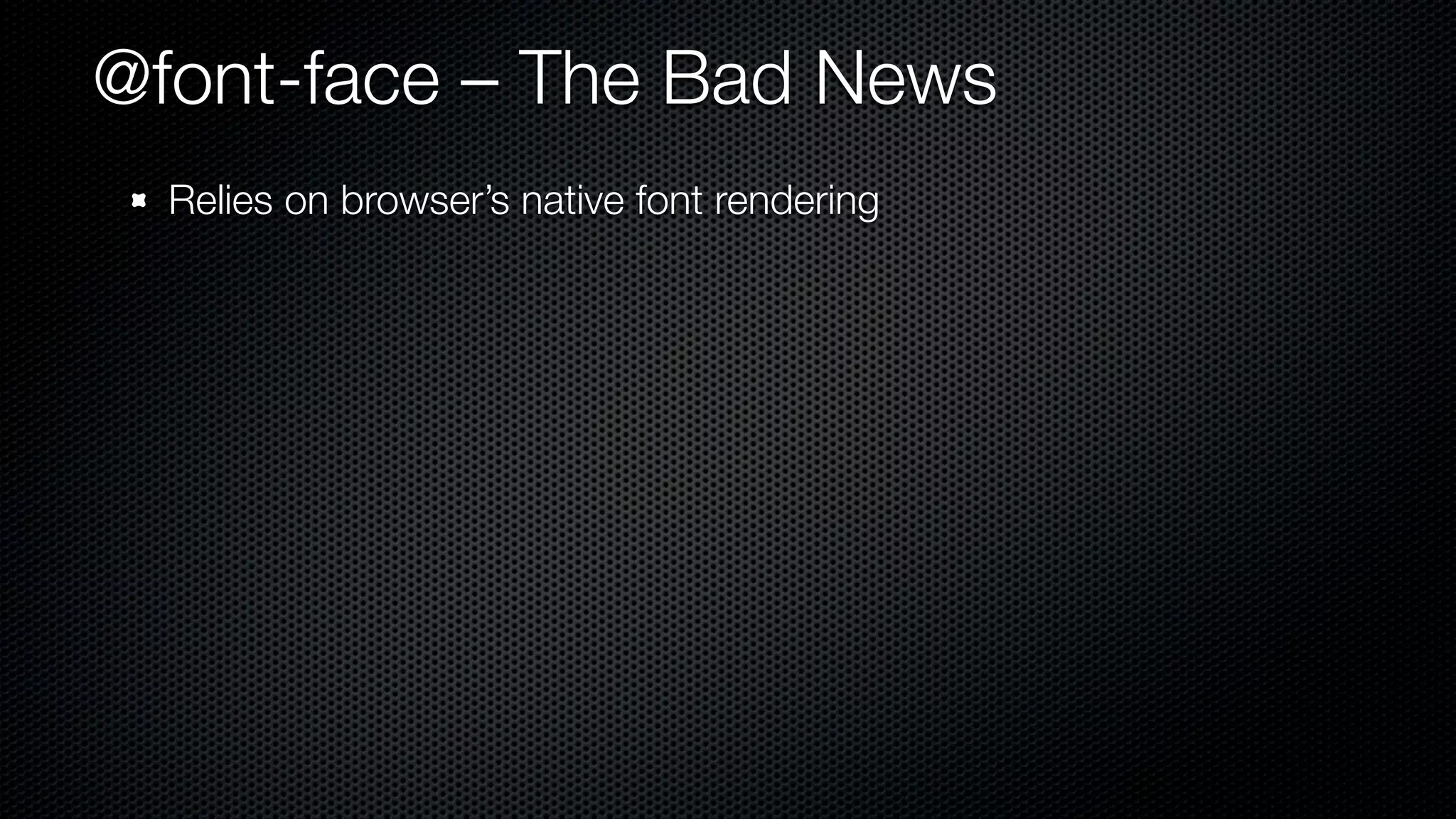 @font-face – The Bad News
  Relies on browser’s native font rendering
 