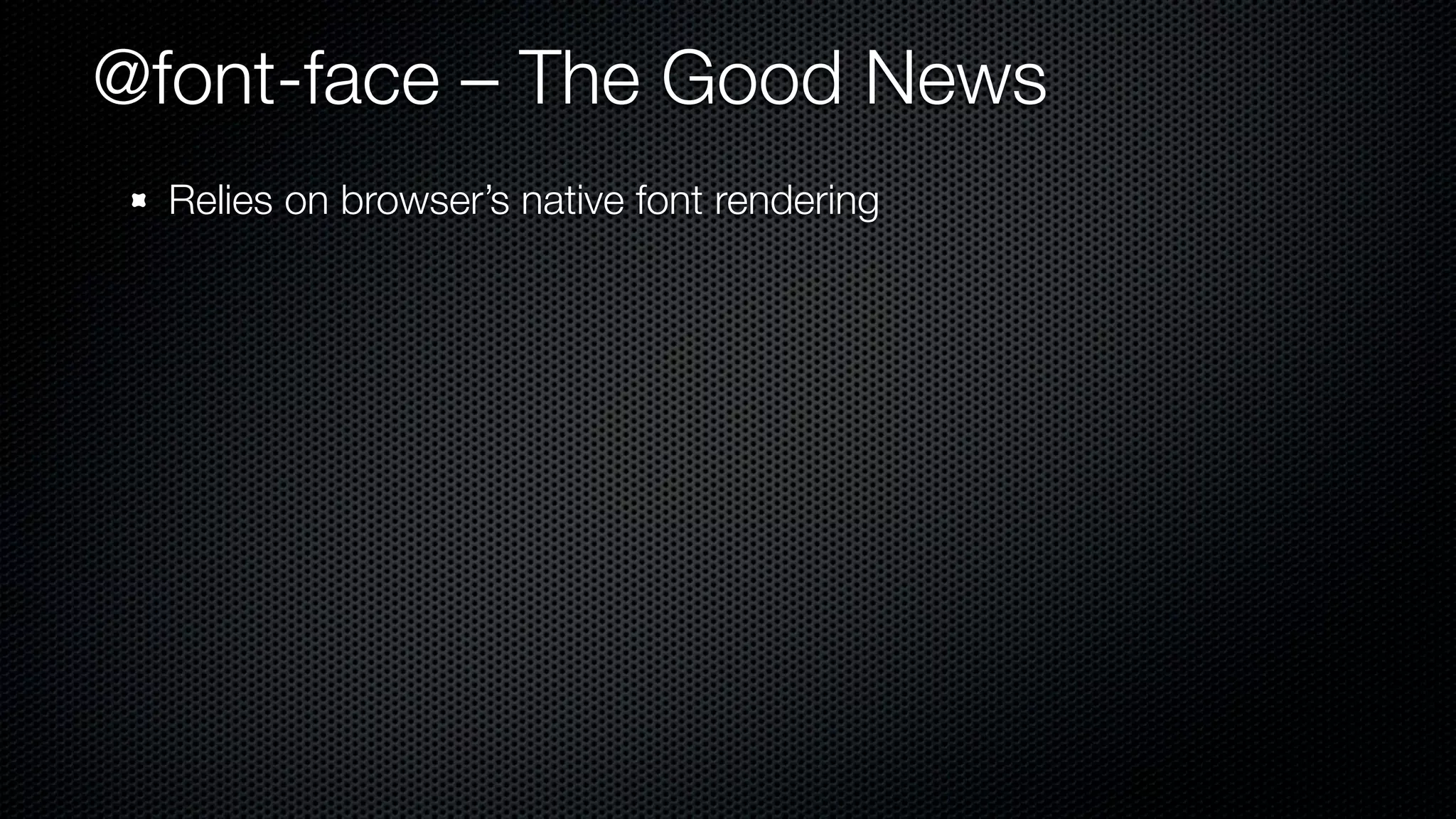 @font-face – The Good News
  Relies on browser’s native font rendering
 