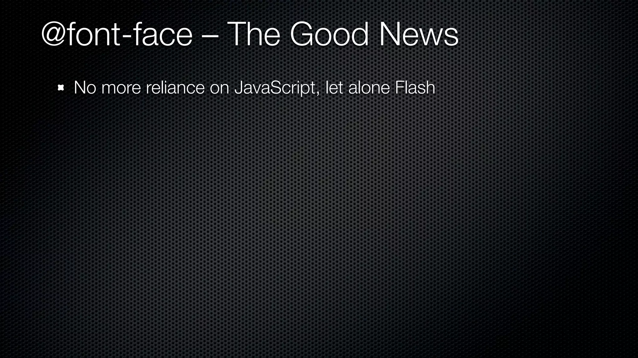 @font-face – The Good News
  No more reliance on JavaScript, let alone Flash
 