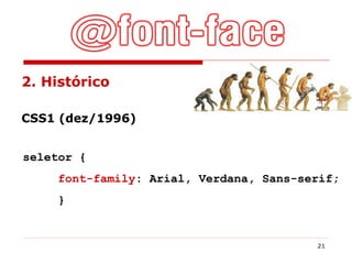 CSS1 (dez/1996)   seletor { font-family : Arial, Verdana, Sans-serif; }   2. Histórico 