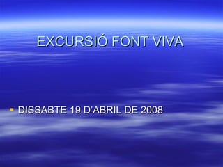 EXCURSIÓ FONT VIVA DISSABTE 19 D’ABRIL DE 2008