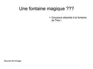 Une fontaine magique ??? Source de l'image : Croyance attachée à la fontaine de Trévi : 