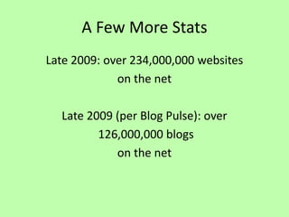 A Few More Stats
Late 2009: over 234,000,000 websites
on the net
Late 2009 (per Blog Pulse): over
126,000,000 blogs
on the net
 