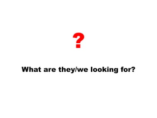?
What are they/we looking for?
 