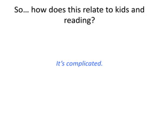 So… how does this relate to kids and
reading?
It’s complicated.
 