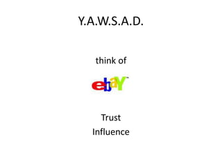 Y.A.W.S.A.D.
think of
Trust
Influence
 