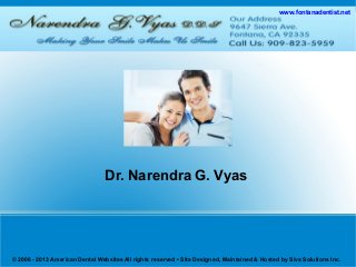 www.fontanadentist.net
Dr. Narendra G. Vyas
© 2006 - 2013 American Dental Websites All rights reserved • Site Designed, Maintained & Hosted by Siva Solutions Inc.
 
