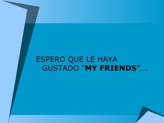 ESPERO QUE LE HAYA GUSTADO “ MY FRIENDS ”...  