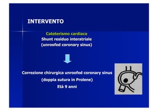 INTERVENTO




Correzione chirurgica unroofed coronary sinus
         (doppia sutura in Prolene)
                 Età 9 anni
 