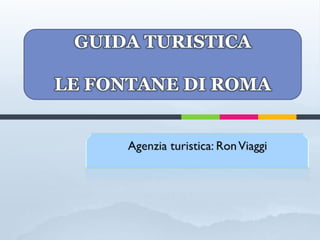 GUIDA TURISTICA
LE FONTANE DI ROMA
 