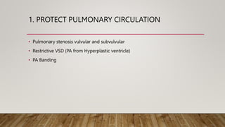 1. PROTECT PULMONARY CIRCULATION
• Pulmonary stenosis vulvular and subvulvular
• Restrictive VSD (PA from Hyperplastic ventricle)
• PA Banding
 