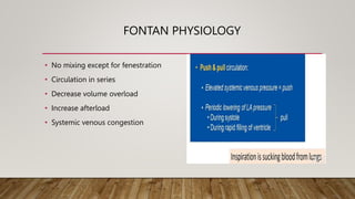 FONTAN PHYSIOLOGY
• No mixing except for fenestration
• Circulation in series
• Decrease volume overload
• Increase afterload
• Systemic venous congestion
 